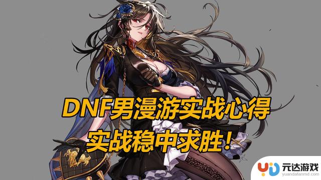 DNF男漫游实战心得分享：必备技巧大揭秘